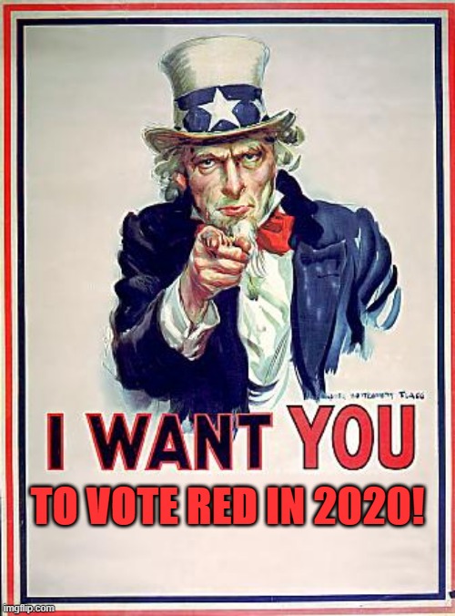 I want you to vote red in 2020 | TO VOTE RED IN 2020! | image tagged in uncle sam,vote,red,republican | made w/ Imgflip meme maker