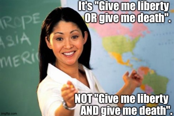 Unhelpful High School Teacher Meme | It's "Give me liberty 
OR give me death". NOT "Give me liberty  
AND give me death". | image tagged in memes,unhelpful high school teacher | made w/ Imgflip meme maker