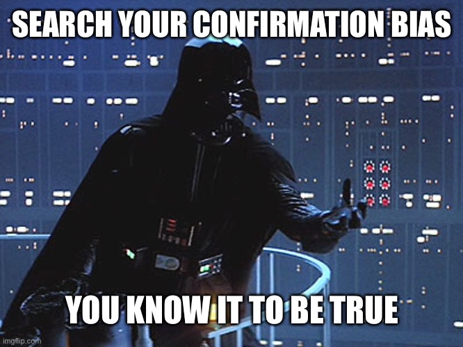 Darth Vader - Come to the Dark Side | SEARCH YOUR CONFIRMATION BIAS; YOU KNOW IT TO BE TRUE | image tagged in darth vader - come to the dark side | made w/ Imgflip meme maker