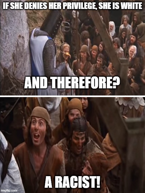 A Modern Day Witch Hunt | IF SHE DENIES HER PRIVILEGE, SHE IS WHITE; AND THEREFORE? A RACIST! | image tagged in monty python and the holy grail,witch,white privilege | made w/ Imgflip meme maker