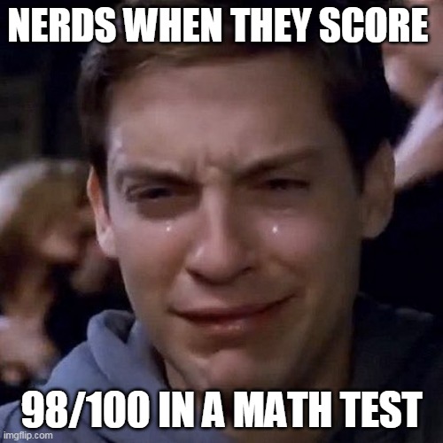 NERDS WHEN THEY SCORE; 98/100 IN A MATH TEST | image tagged in funny | made w/ Imgflip meme maker