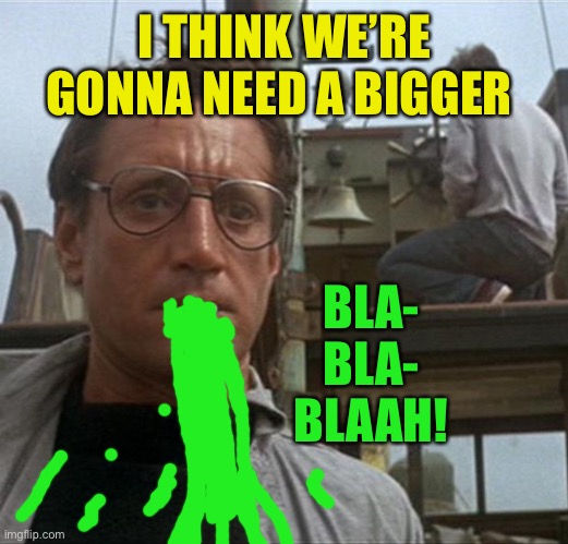 jaws | I THINK WE’RE GONNA NEED A BIGGER BLA- BLA- BLAAH! | image tagged in jaws | made w/ Imgflip meme maker