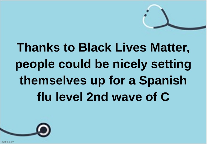 Thanks to Black Lives Matter, people could be nicely setting themselves up for a Spanish flu level 2nd wave of C | image tagged in coronavirus,covid-19,black,lives,matter,spanish | made w/ Imgflip meme maker