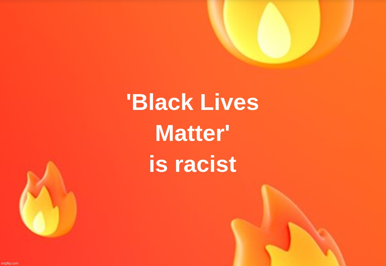 'Black Lives Matter' is racist | image tagged in black,lives,matter,racist,racism,english | made w/ Imgflip meme maker