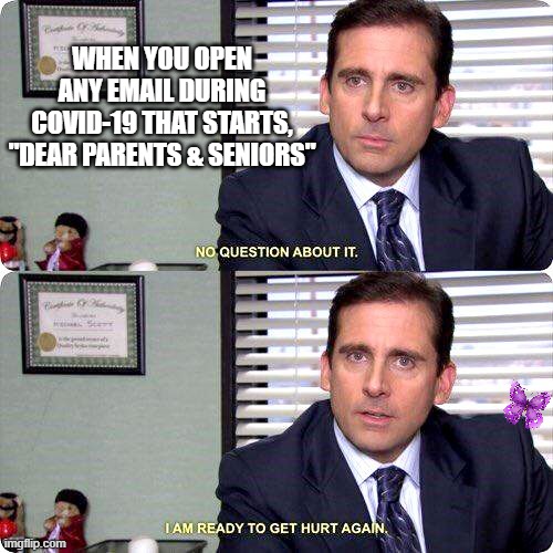 Michael Scott Ready to Get Hurt Again | WHEN YOU OPEN ANY EMAIL DURING COVID-19 THAT STARTS, "DEAR PARENTS & SENIORS" | image tagged in michael scott ready to get hurt again | made w/ Imgflip meme maker