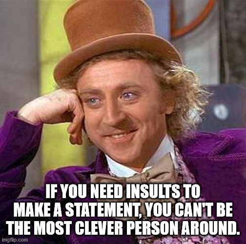 Creepy Condescending Wonka Meme | IF YOU NEED INSULTS TO MAKE A STATEMENT, YOU CAN'T BE THE MOST CLEVER PERSON AROUND. | image tagged in memes,creepy condescending wonka | made w/ Imgflip meme maker