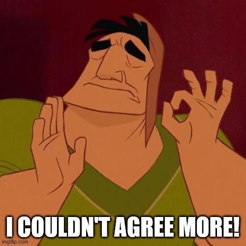 When X just right | I COULDN'T AGREE MORE! | image tagged in when x just right | made w/ Imgflip meme maker