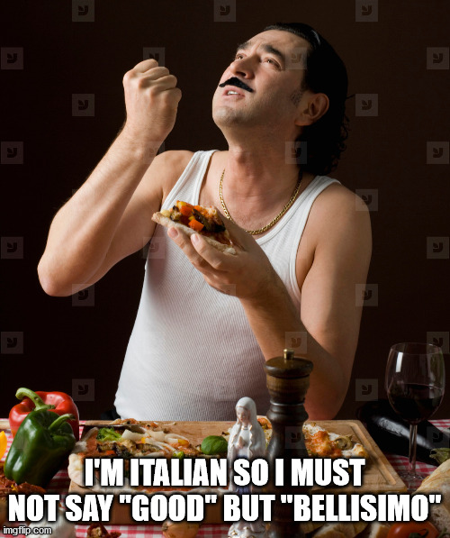 Italian Stereotype | I'M ITALIAN SO I MUST NOT SAY "GOOD" BUT "BELLISIMO" | image tagged in italian stereotype | made w/ Imgflip meme maker