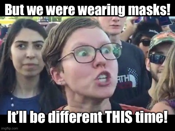 Angry sjw | But we were wearing masks! It’ll be different THIS time! | image tagged in angry sjw | made w/ Imgflip meme maker