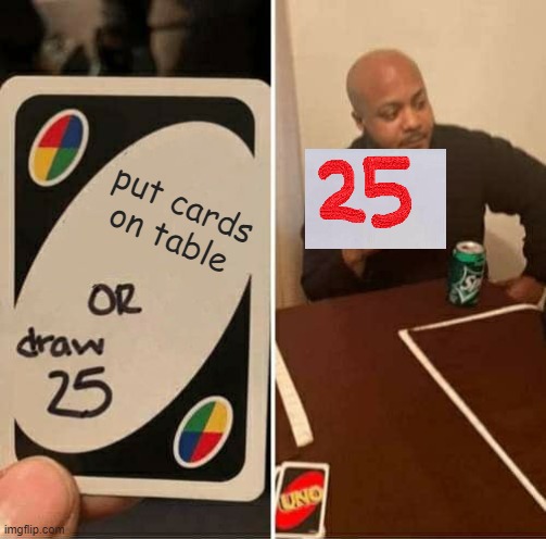 Rate my drawing! | put cards on table | image tagged in memes,uno draw 25 cards | made w/ Imgflip meme maker