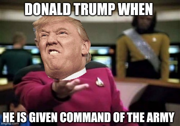 Picard Wtf Meme | DONALD TRUMP WHEN; HE IS GIVEN COMMAND OF THE ARMY | image tagged in memes,picard wtf | made w/ Imgflip meme maker