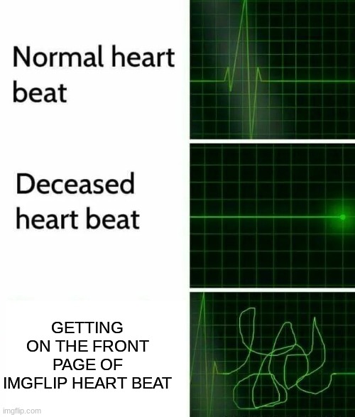 Heartbeat | GETTING ON THE FRONT PAGE OF IMGFLIP HEART BEAT | image tagged in heart beat,memes,first page | made w/ Imgflip meme maker