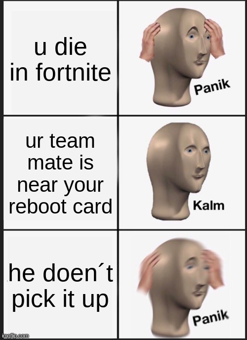 fortnite | u die in fortnite; ur team mate is near your reboot card; he doen´t pick it up | image tagged in memes,panik kalm panik | made w/ Imgflip meme maker