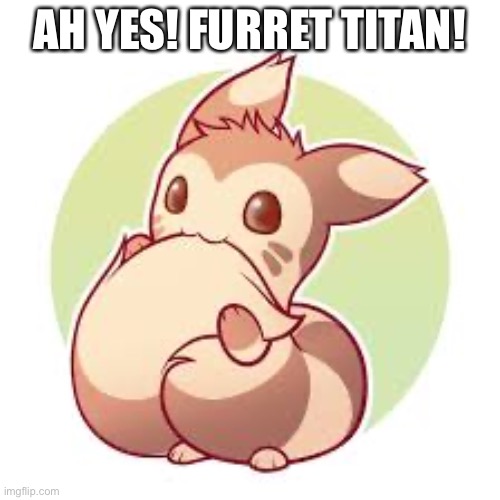 AH YES! FURRET TITAN! | made w/ Imgflip meme maker