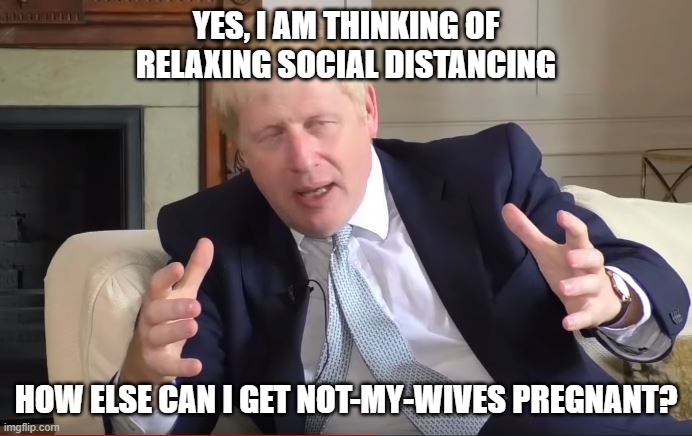 make buses boris johnson aliens meme | YES, I AM THINKING OF RELAXING SOCIAL DISTANCING; HOW ELSE CAN I GET NOT-MY-WIVES PREGNANT? | image tagged in make buses boris johnson aliens meme | made w/ Imgflip meme maker