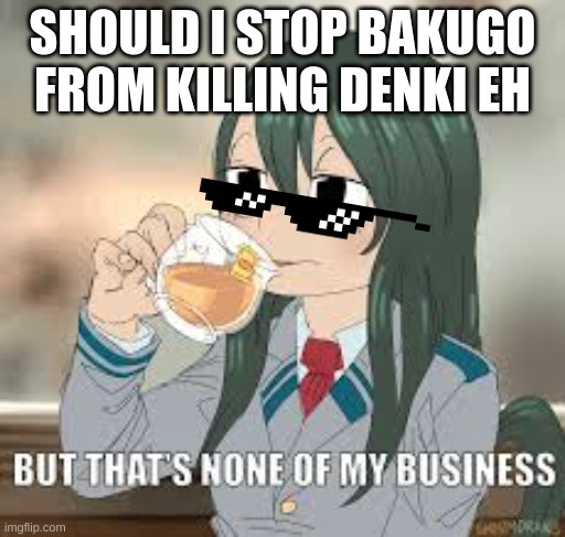 But that’s none of my business | SHOULD I STOP BAKUGO FROM KILLING DENKI EH | image tagged in but thats none of my business | made w/ Imgflip meme maker