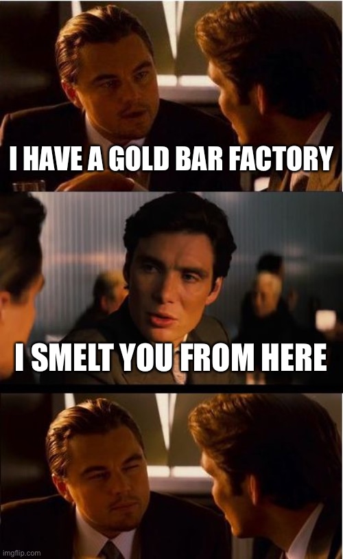 Inception | I HAVE A GOLD BAR FACTORY; I SMELT YOU FROM HERE | image tagged in memes,inception | made w/ Imgflip meme maker