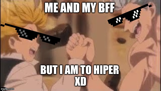 seven deadly sins meet | ME AND MY BFF; BUT I AM TO HIPER 
XD | image tagged in seven deadly sins meet | made w/ Imgflip meme maker