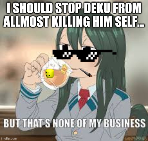 But that’s none of my business | I SHOULD STOP DEKU FROM ALLMOST KILLING HIM SELF... | image tagged in but thats none of my business | made w/ Imgflip meme maker