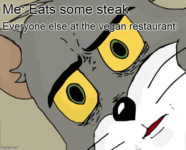 Unsettled Tom Meme | Me: Eats some steak; Everyone else at the vegan restaurant: | image tagged in memes,unsettled tom | made w/ Imgflip meme maker