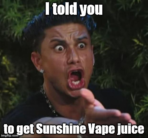 DJ Pauly D Meme | I told you to get Sunshine Vape juice | image tagged in memes,dj pauly d | made w/ Imgflip meme maker