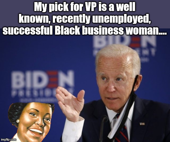 The wait is over! | My pick for VP is a well known, recently unemployed, successful Black business woman.... | image tagged in joe biden,political humor | made w/ Imgflip meme maker