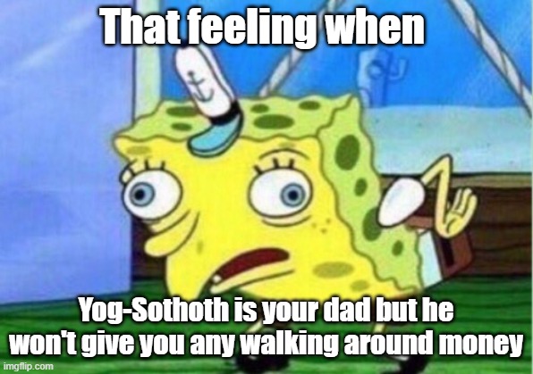 sponge bob square-whateley | That feeling when; Yog-Sothoth is your dad but he won't give you any walking around money | image tagged in memes,mocking spongebob | made w/ Imgflip meme maker