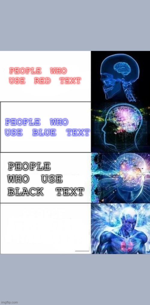 If you don’t get this then what are you doing here | PEOPLE WHO USE RED TEXT; PEOPLE WHO USE BLUE TEXT; PEOPLE WHO USE BLACK TEXT; PEOPLE WHO USE WHITE TEXT | image tagged in lol | made w/ Imgflip meme maker