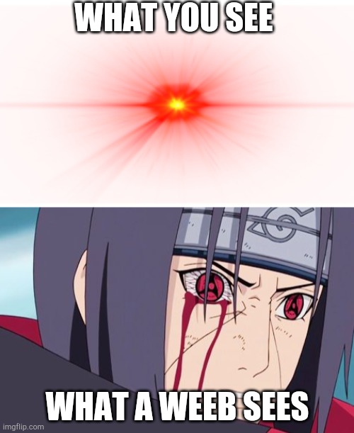 WHAT YOU SEE WHAT A WEEB SEES | image tagged in sharingan,edit the eye | made w/ Imgflip meme maker
