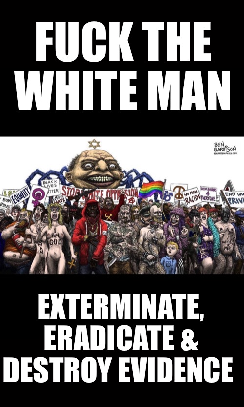 Reality check | FUCK THE WHITE MAN; EXTERMINATE, ERADICATE & DESTROY EVIDENCE | image tagged in memes | made w/ Imgflip meme maker