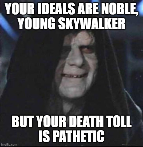 Fail | YOUR IDEALS ARE NOBLE,
YOUNG SKYWALKER; BUT YOUR DEATH TOLL
IS PATHETIC | image tagged in memes,sidious error | made w/ Imgflip meme maker