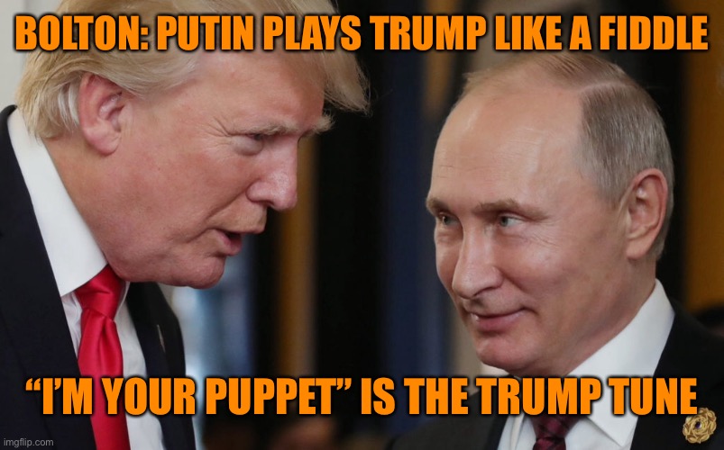Putin the Trump puppet master | BOLTON: PUTIN PLAYS TRUMP LIKE A FIDDLE; “I’M YOUR PUPPET” IS THE TRUMP TUNE | image tagged in donald trump,vladimir putin,puppet | made w/ Imgflip meme maker