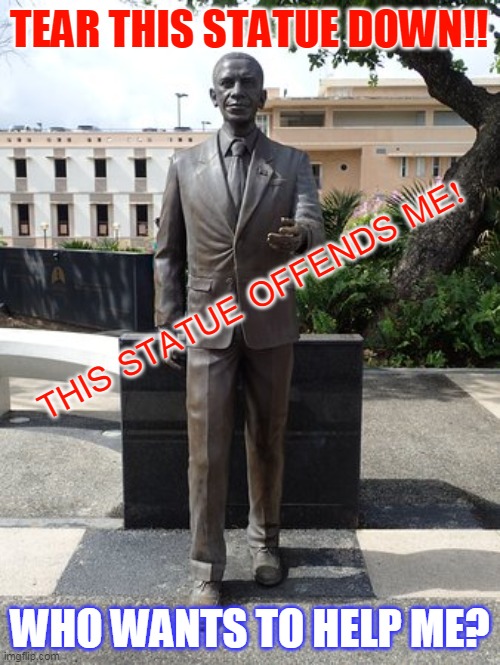 TEAR THIS STATUE DOWN!! THIS STATUE OFFENDS ME! WHO WANTS TO HELP ME? | made w/ Imgflip meme maker