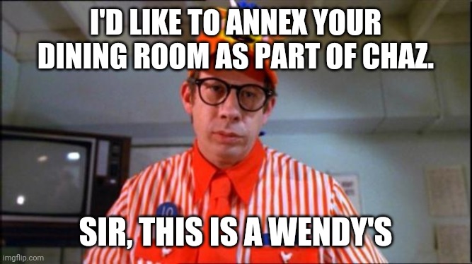 Fast Food Worker | I'D LIKE TO ANNEX YOUR DINING ROOM AS PART OF CHAZ. SIR, THIS IS A WENDY'S | image tagged in fast food worker | made w/ Imgflip meme maker