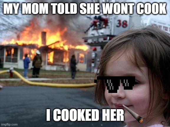 Disaster Girl Meme | MY MOM TOLD SHE WONT COOK; I COOKED HER | image tagged in memes,disaster girl | made w/ Imgflip meme maker