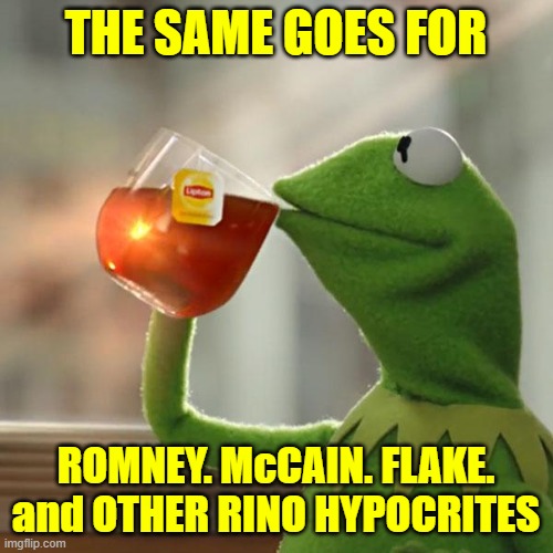 But That's None Of My Business Meme | THE SAME GOES FOR ROMNEY. McCAIN. FLAKE.
and OTHER RINO HYPOCRITES | image tagged in memes,but that's none of my business,kermit the frog | made w/ Imgflip meme maker