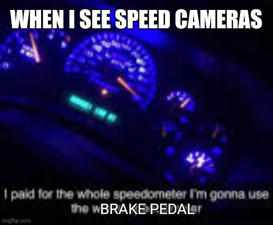 Speed cameras | WHEN I SEE SPEED CAMERAS; BRAKE PEDAL | image tagged in i paid for the whole speedometer | made w/ Imgflip meme maker