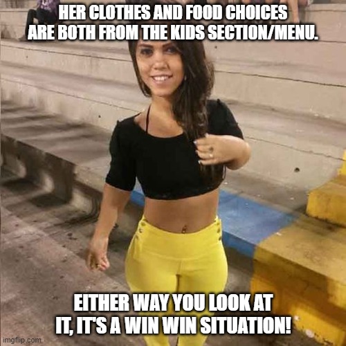 funny | HER CLOTHES AND FOOD CHOICES ARE BOTH FROM THE KIDS SECTION/MENU. EITHER WAY YOU LOOK AT IT, IT'S A WIN WIN SITUATION! | image tagged in funny memes | made w/ Imgflip meme maker