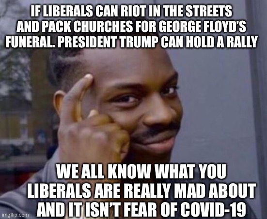 Go f yourselves, liberal commies!! we are so done taking your crap! | IF LIBERALS CAN RIOT IN THE STREETS AND PACK CHURCHES FOR GEORGE FLOYD’S FUNERAL. PRESIDENT TRUMP CAN HOLD A RALLY; WE ALL KNOW WHAT YOU LIBERALS ARE REALLY MAD ABOUT AND IT ISN’T FEAR OF COVID-19 | image tagged in memes,trump rally,george floyd,liberal hypocrisy,liberal logic | made w/ Imgflip meme maker