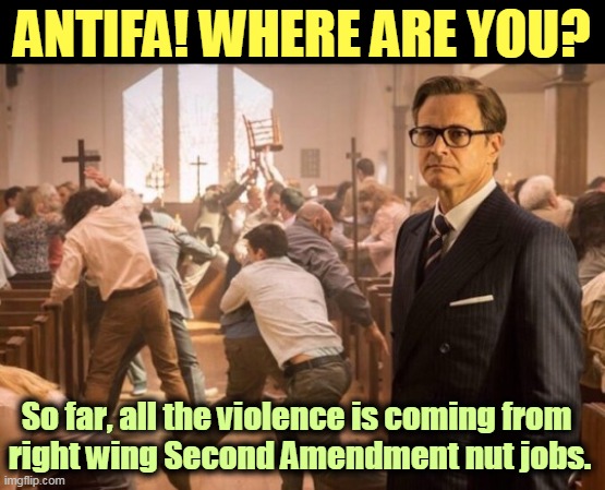 Proud Boys, the American Guard, Boogaloo Bois. Not a left winger in the bunch. | ANTIFA! WHERE ARE YOU? So far, all the violence is coming from 
right wing Second Amendment nut jobs. | image tagged in kingsman church riot,right wing,nuts,second amendment,crazy,antifa | made w/ Imgflip meme maker