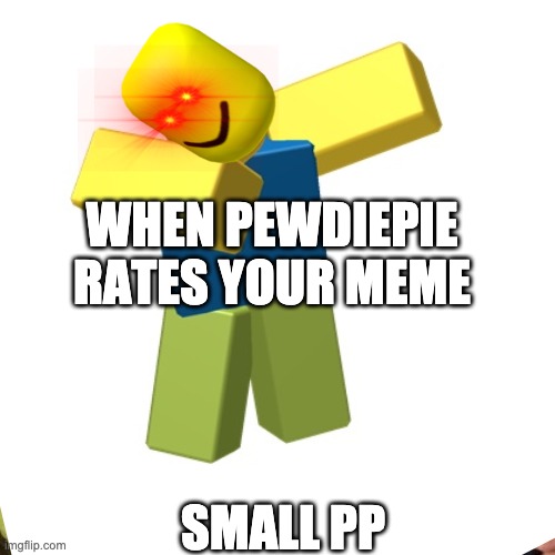 Roblox dab | WHEN PEWDIEPIE RATES YOUR MEME; SMALL PP | image tagged in roblox dab | made w/ Imgflip meme maker