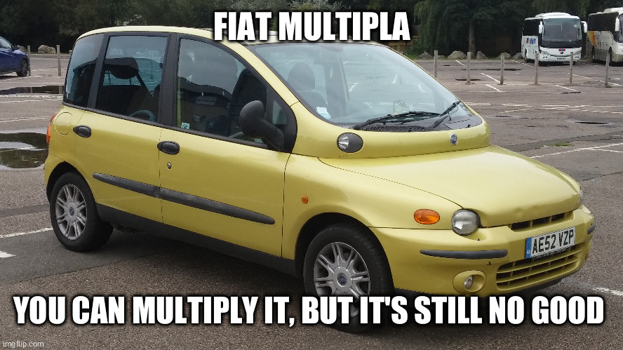 FIAT MULTIPLA; YOU CAN MULTIPLY IT, BUT IT'S STILL NO GOOD | made w/ Imgflip meme maker