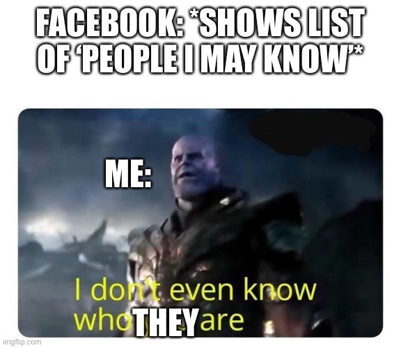 thanos I don't even know who you are | FACEBOOK: *SHOWS LIST OF ‘PEOPLE I MAY KNOW’*; ME:; THEY | image tagged in thanos i don't even know who you are | made w/ Imgflip meme maker