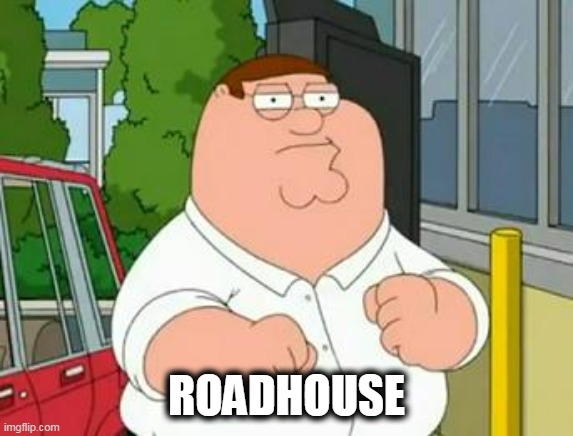 roadhouse peter griffin | ROADHOUSE | image tagged in roadhouse peter griffin | made w/ Imgflip meme maker