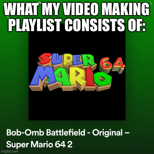 Spotify, thank for being amazing even though you took out the original Gerudo Valley theme | WHAT MY VIDEO MAKING PLAYLIST CONSISTS OF: | image tagged in spotify | made w/ Imgflip meme maker