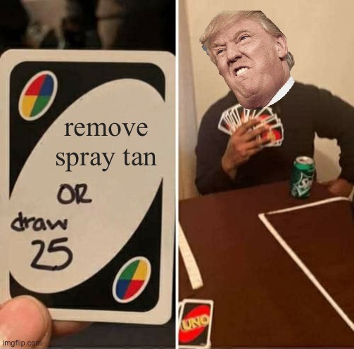 UNO Draw 25 Cards | remove spray tan | image tagged in memes,uno draw 25 cards,trump,orange,tan | made w/ Imgflip meme maker