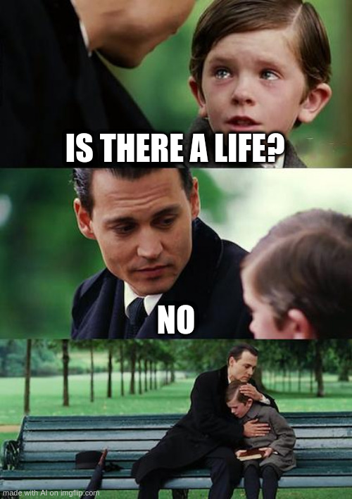 there is no life | IS THERE A LIFE? NO | image tagged in memes,finding neverland | made w/ Imgflip meme maker