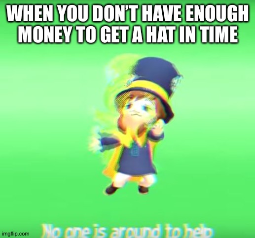 So tru after seeing the trailer | WHEN YOU DON’T HAVE ENOUGH MONEY TO GET A HAT IN TIME | image tagged in no one is around to help | made w/ Imgflip meme maker