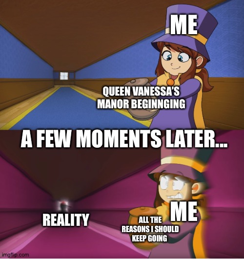 So relatable | ME; QUEEN VANESSA’S MANOR BEGINNGING; A FEW MOMENTS LATER... ME; REALITY; ALL THE REASONS I SHOULD KEEP GOING | image tagged in hat kid regretting | made w/ Imgflip meme maker