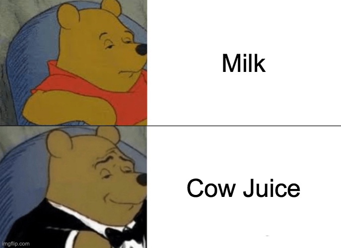 Cow Juice | Milk; Cow Juice | image tagged in memes,tuxedo winnie the pooh | made w/ Imgflip meme maker